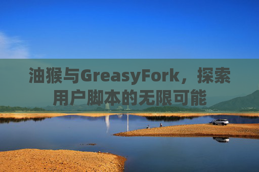油猴与GreasyFork，探索用户脚本的无限可能